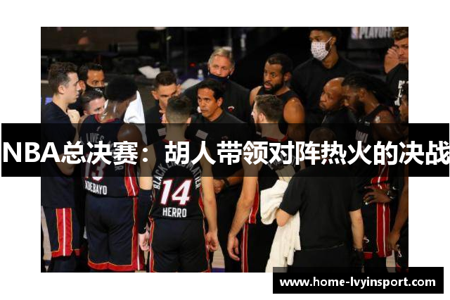 NBA总决赛：胡人带领对阵热火的决战