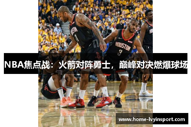 NBA焦点战：火箭对阵勇士，巅峰对决燃爆球场