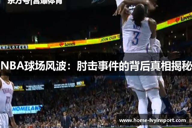 NBA球场风波：肘击事件的背后真相揭秘