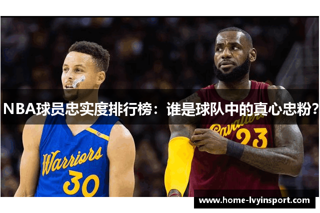 NBA球员忠实度排行榜：谁是球队中的真心忠粉？