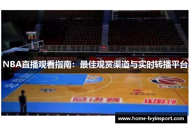 NBA直播观看指南：最佳观赏渠道与实时转播平台