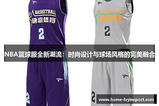 NBA篮球服全新潮流：时尚设计与球场风格的完美融合