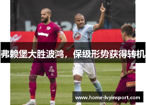弗赖堡大胜波鸿，保级形势获得转机
