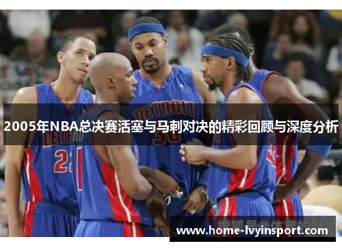 2005年NBA总决赛活塞与马刺对决的精彩回顾与深度分析