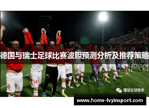 德国与瑞士足球比赛波胆预测分析及推荐策略